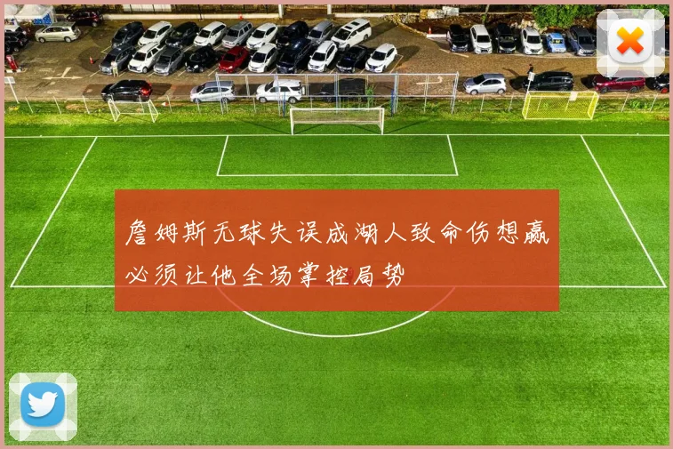 詹姆斯无球失误成湖人致命伤想赢必须让他全场掌控局势