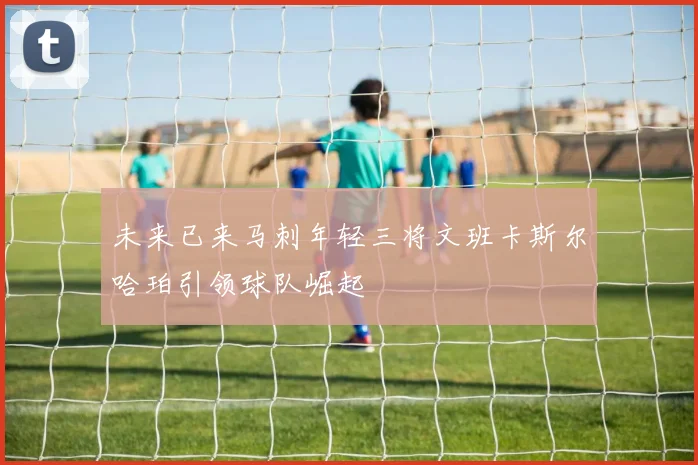 未来已来马刺年轻三将文班卡斯尔哈珀引领球队崛起